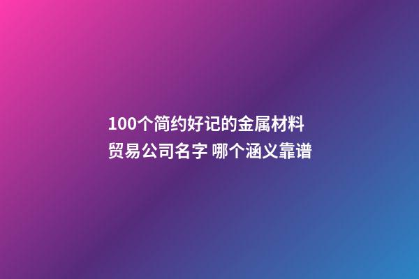 100个简约好记的金属材料贸易公司名字 哪个涵义靠谱-第1张-公司起名-玄机派